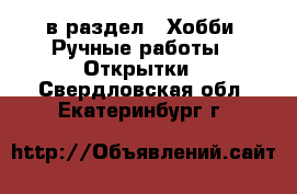  в раздел : Хобби. Ручные работы » Открытки . Свердловская обл.,Екатеринбург г.